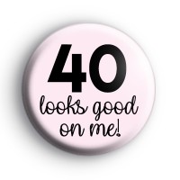 40 Looks Good On Me Birthday Badge