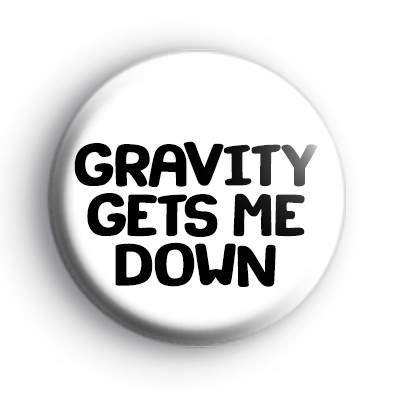 Gravity Gets Me Down Badge medium