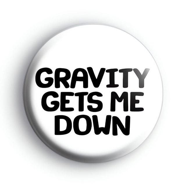 Gravity Gets Me Down Badge