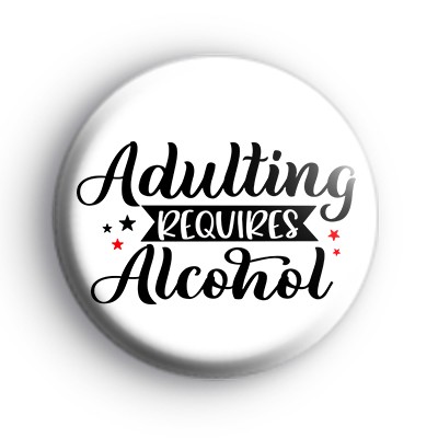 Adulting Requires Alcohol Badge
