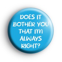Does It Bother You That I'm Always Right Badge