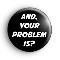 And Your Problem Is Badge