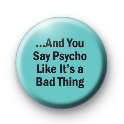 And you say Psycho badges medium