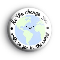 Be The Change You Wish To See In The World Badge thumbnail