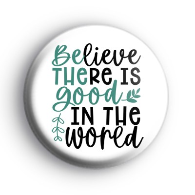 Believe There Is Good In The World Badge