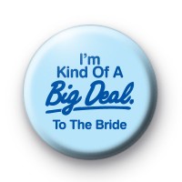 I'm Kind of a Big Deal To The Bride badge