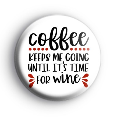 Coffee Keeps Me Going Until Its Time For Wine Badge