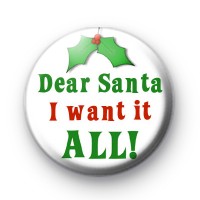 Dear Santa I Want It ALL Christmas Badge
