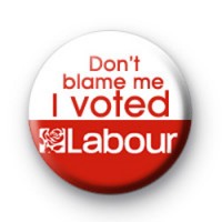 Dont Blame Me I Voted Labour Badge 2