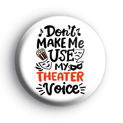 Don't make me use my theatre voice badges medium