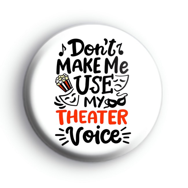 Don't make me use my theatre voice badges