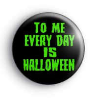 To Me Every Day Is Halloween Badge