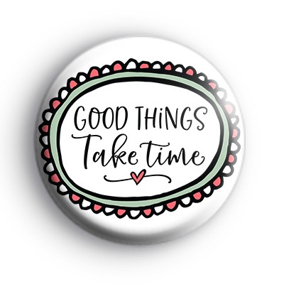 Good Things Take Time Pretty Badge