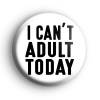 I Cant Adult Today Badge