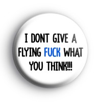 I Dont Care What You Think Badge