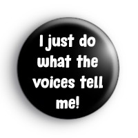 I just do what the voices tell me badges