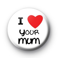 I Love Your Mum Badges