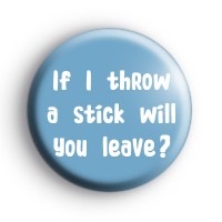 If I throw a stick will you leave Badge