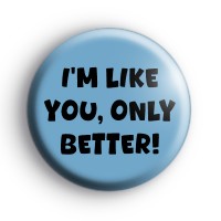 Im like you only better badge