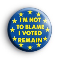Im Not To Blame I Voted Remain Badge