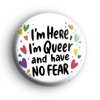 Im Here Im Queer and Have No Fear Badge