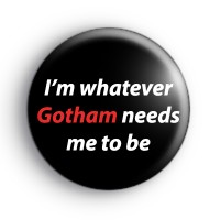 I'm Whatever Gotham Needs Me To Be Badge