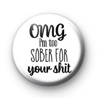 OMG Im Too Sober For Your Shit Badge