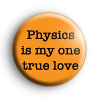 Physics is my one true love badge