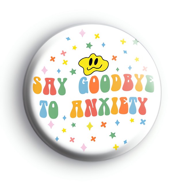 Say Goodbye To Anxiety Badge