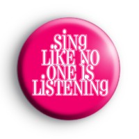 Sing like no one is listening badge