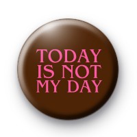 Today Is Not My Day Button Badges