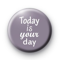 Today Is Your Day Badge