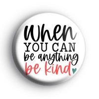 When You Can Be Anything Be Kind Badge