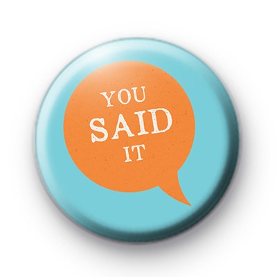 You Said It Button Badge : Kool Badges