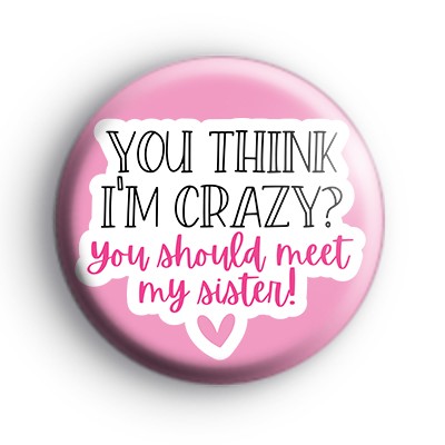 You Think Im Crazy You Should Meet My Sister Badge medium