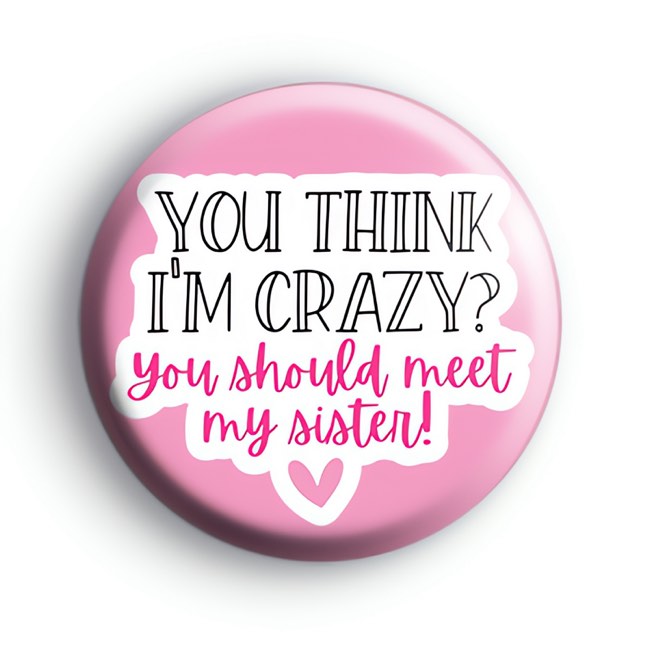 You Think Im Crazy You Should Meet My Sister Badge