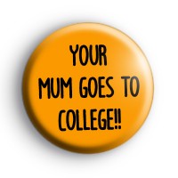 Your Mum Goes To College Badge